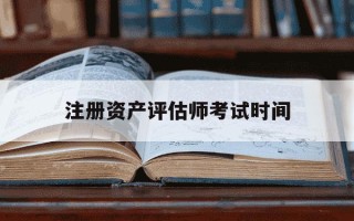 注册资产评估师考试时间-注册资产评估师考试地点