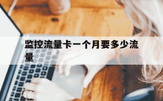 监控流量卡一个月要多少流量-监控流量卡贵吗