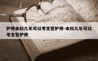护师本科几年可以考主管护师-本科几年可以考主管护师