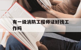 有一级消防工程师证好找工作吗-有一级消防工程师证好找工作吗知乎