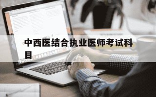 中西医结合执业医师考试科目-中西医结合执业医师考试科目顺序