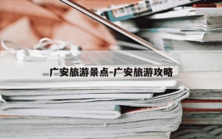 广安旅游景点-广安旅游攻略