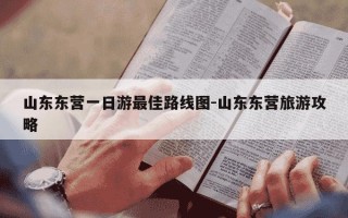 山东东营一日游最佳路线图-山东东营旅游攻略