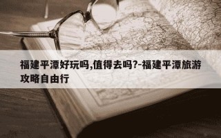 福建平潭好玩吗,值得去吗?-福建平潭旅游攻略自由行