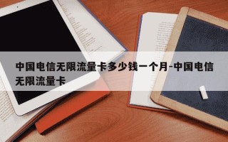 中国电信无限流量卡多少钱一个月-中国电信无限流量卡