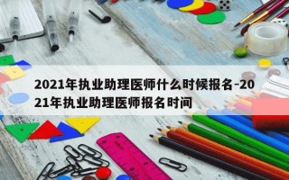 2021年执业助理医师什么时候报名-2021年执业助理医师报名时间