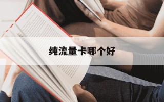 纯流量卡哪个好-纯流量卡哪个好?还流量多,价格便宜?