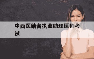中西医结合执业助理医师考试-中西医结合执业助理医师考试大纲