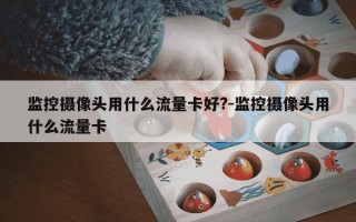 监控摄像头用什么流量卡好?-监控摄像头用什么流量卡