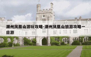 潮州凤凰山游玩攻略-潮州凤凰山旅游攻略一日游