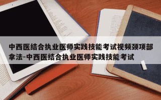中西医结合执业医师实践技能考试视频颈项部拿法-中西医结合执业医师实践技能考试