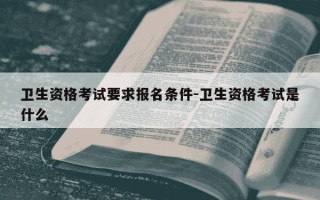 卫生资格考试要求报名条件-卫生资格考试是什么
