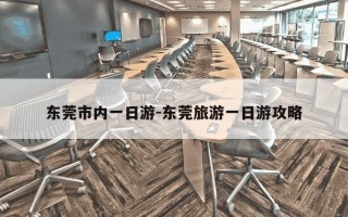 东莞市内一日游-东莞旅游一日游攻略