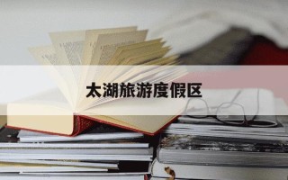 太湖旅游度假区-太湖旅游度假区领导班子