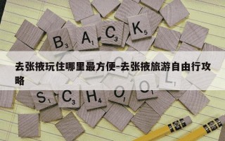 去张掖玩住哪里最方便-去张掖旅游自由行攻略