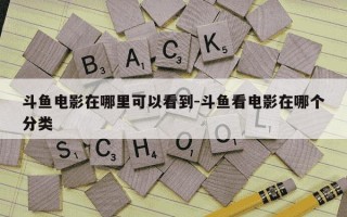 斗鱼电影在哪里可以看到-斗鱼看电影在哪个分类