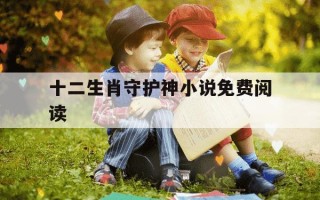 十二生肖守护神小说免费阅读-十二生肖守护神在线阅读
