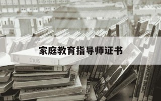 家庭教育指导师证书-家庭教育指导师证书报考条件