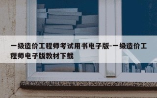 一级造价工程师考试用书电子版-一级造价工程师电子版教材下载