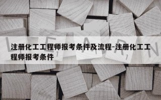 注册化工工程师报考条件及流程-注册化工工程师报考条件