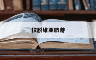 拉脱维亚旅游-拉脱维亚旅游必去景点