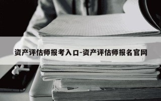 资产评估师报考入口-资产评估师报名官网