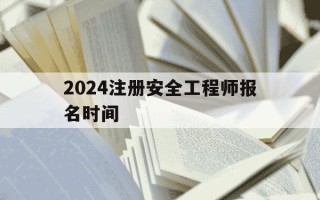 2024注册安全工程师报名时间-2020注册安全工程师报名时间