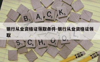银行从业资格证领取条件-银行从业资格证领取