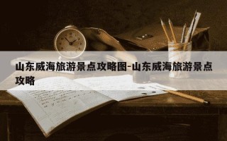 山东威海旅游景点攻略图-山东威海旅游景点攻略