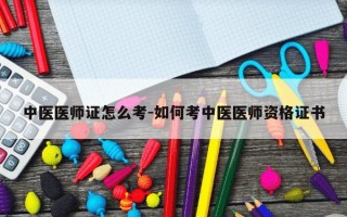中医医师证怎么考-如何考中医医师资格证书