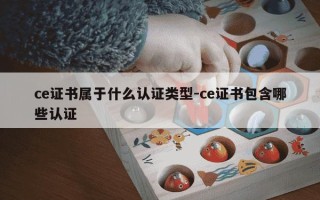 ce证书属于什么认证类型-ce证书包含哪些认证