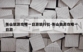 衡山旅游攻略一日游旅行社-衡山旅游攻略一日游