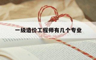 一级造价工程师有几个专业-一级造价工程师包括几个专业
