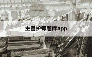 主管护师题库app-主管护师题库及答案