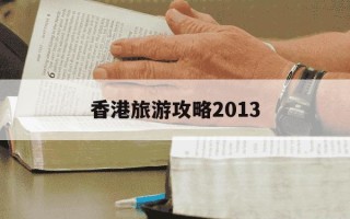 香港旅游攻略2013-香港旅游攻略2013自由行