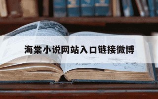海棠小说网站入口链接微博-海棠小说网站入口链接微博登录怎么打开