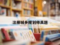 注册城乡规划师真题-注册城乡规划师真题pdf