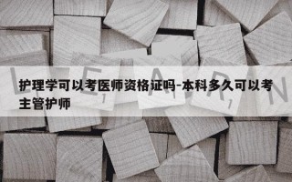 护理学可以考医师资格证吗-本科多久可以考主管护师