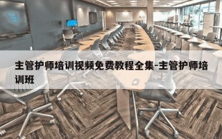 主管护师培训视频免费教程全集-主管护师培训班