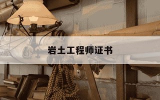 岩土工程师证书-岩土工程师证书有啥用