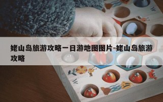 姥山岛旅游攻略一日游地图图片-姥山岛旅游攻略