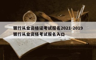 银行从业资格证考试报名2021-2019银行从业资格考试报名入口