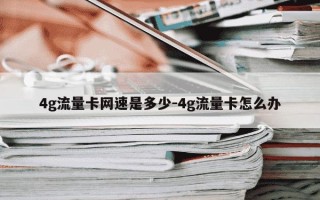 4g流量卡网速是多少-4g流量卡怎么办