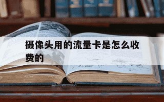 摄像头用的流量卡是怎么收费的-什么监控不用交费