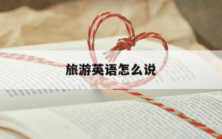 旅游英语怎么说-旅游英语怎么说tourists
