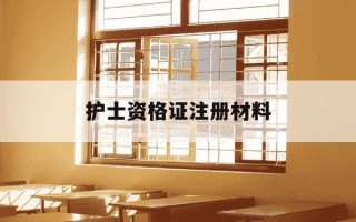 护士资格证注册材料-护士资格证注册材料真实保证书