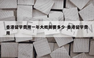 香港留学费用一年大概需要多少-香港留学费用
