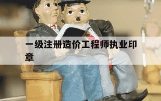 一级注册造价工程师执业印章-一级造价师印章有变化吗