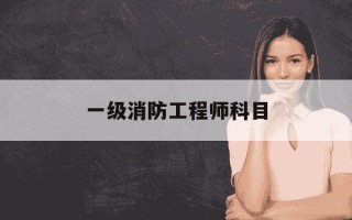 一级消防工程师科目-一级消防工程师科目难易程度