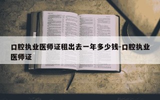 口腔执业医师证租出去一年多少钱-口腔执业医师证